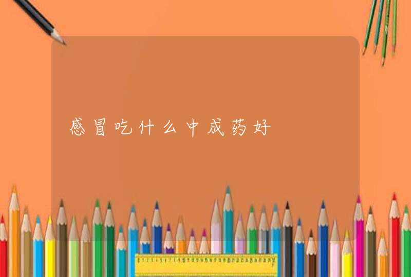 感冒吃什么中成药好,第1张