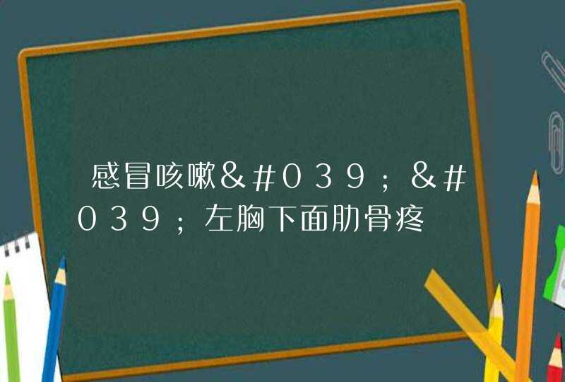 感冒咳嗽''左胸下面肋骨疼,第1张