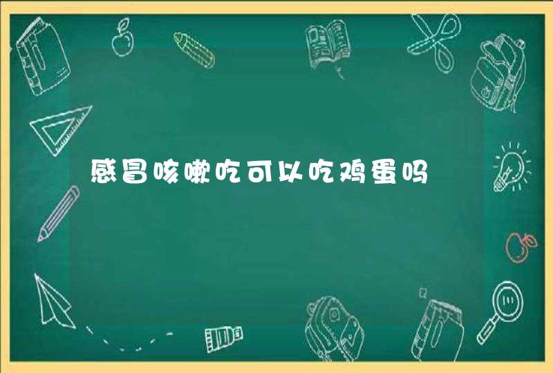 感冒咳嗽吃可以吃鸡蛋吗,第1张