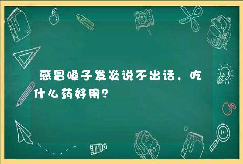 感冒嗓子发炎说不出话，吃什么药好用？,第1张