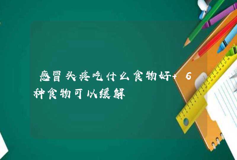 感冒头疼吃什么食物好 6种食物可以缓解,第1张