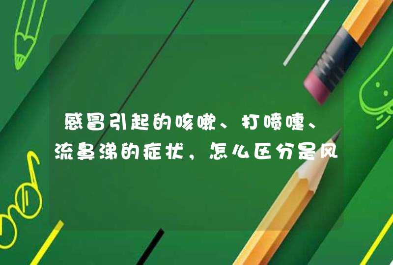 感冒引起的咳嗽、打喷嚏、流鼻涕的症状，怎么区分是风寒感冒还是风热感冒？,第1张