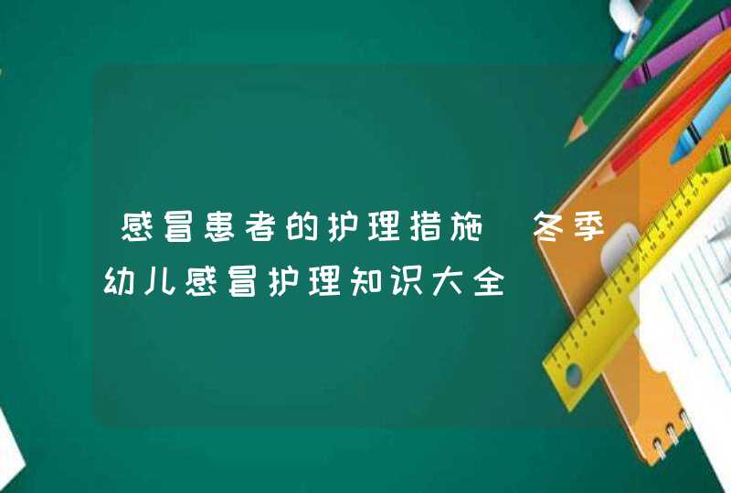 感冒患者的护理措施_冬季幼儿感冒护理知识大全,第1张