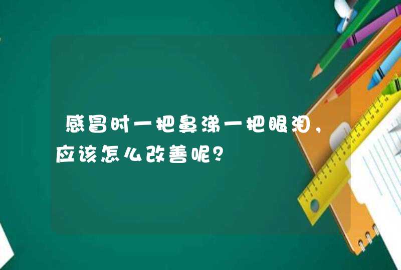 感冒时一把鼻涕一把眼泪，应该怎么改善呢？,第1张