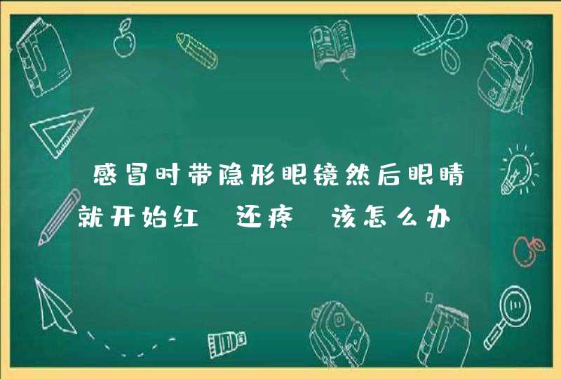 感冒时带隐形眼镜然后眼睛就开始红.还疼.该怎么办,第1张