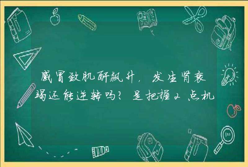 感冒致肌酐飙升，发生肾衰竭还能逆转吗？是把握2点机会吗？,第1张