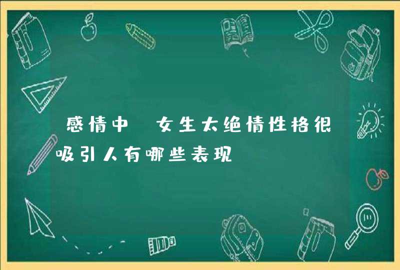 感情中，女生太绝情性格很吸引人有哪些表现？,第1张