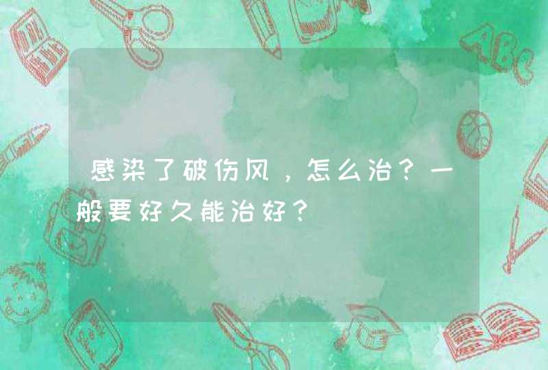 感染了破伤风，怎么治？一般要好久能治好？,第1张