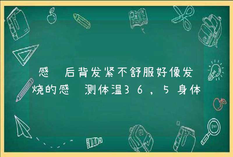 感觉后背发紧不舒服好像发烧的感觉测体温36,5身体状况挺好不知道是怎么回事？,第1张