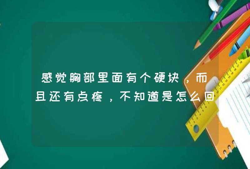 感觉胸部里面有个硬块，而且还有点疼，不知道是怎么回事？,第1张