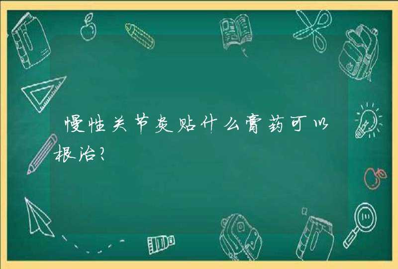 慢性关节炎贴什么膏药可以根治？,第1张