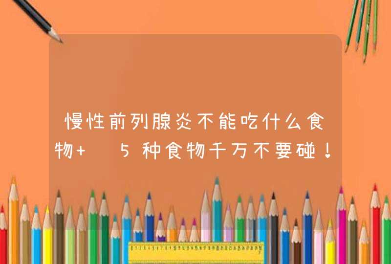 慢性前列腺炎不能吃什么食物 这5种食物千万不要碰！,第1张