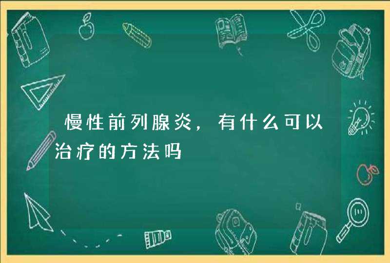 慢性前列腺炎，有什么可以治疗的方法吗,第1张