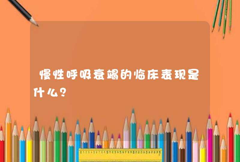 慢性呼吸衰竭的临床表现是什么？,第1张