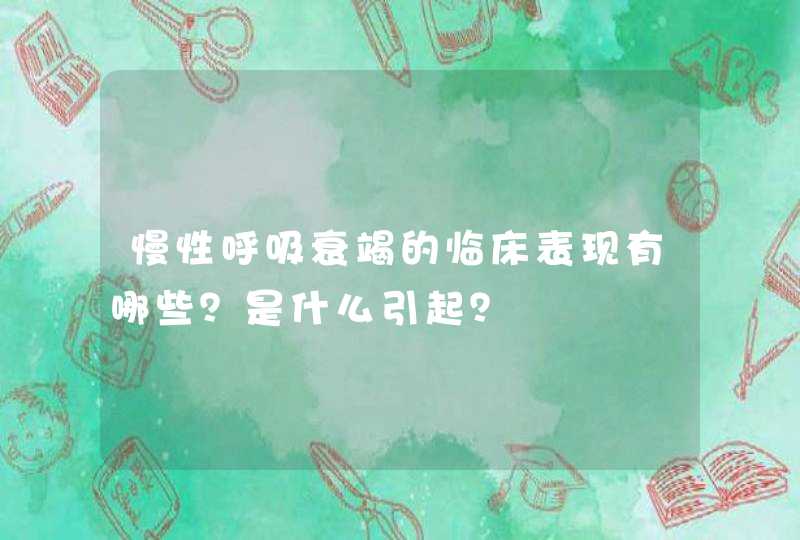 慢性呼吸衰竭的临床表现有哪些？是什么引起？,第1张