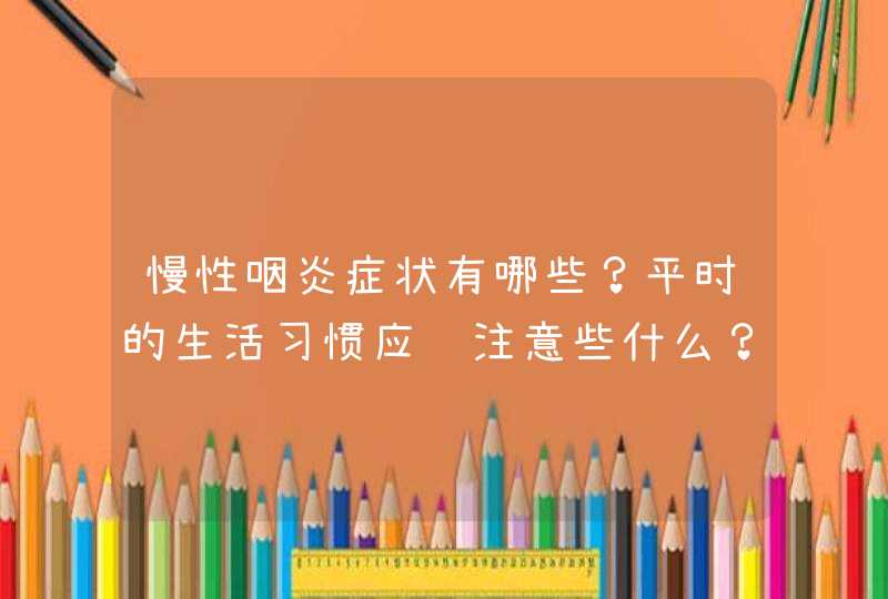 慢性咽炎症状有哪些？平时的生活习惯应该注意些什么？,第1张