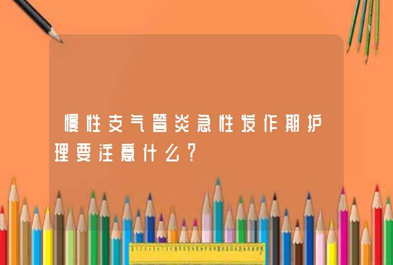 慢性支气管炎急性发作期护理要注意什么？,第1张