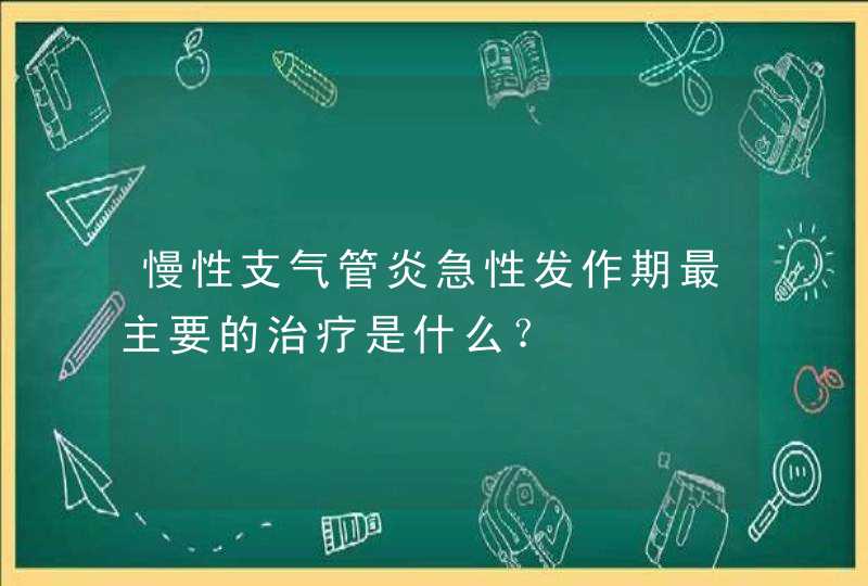 慢性支气管炎急性发作期最主要的治疗是什么？,第1张