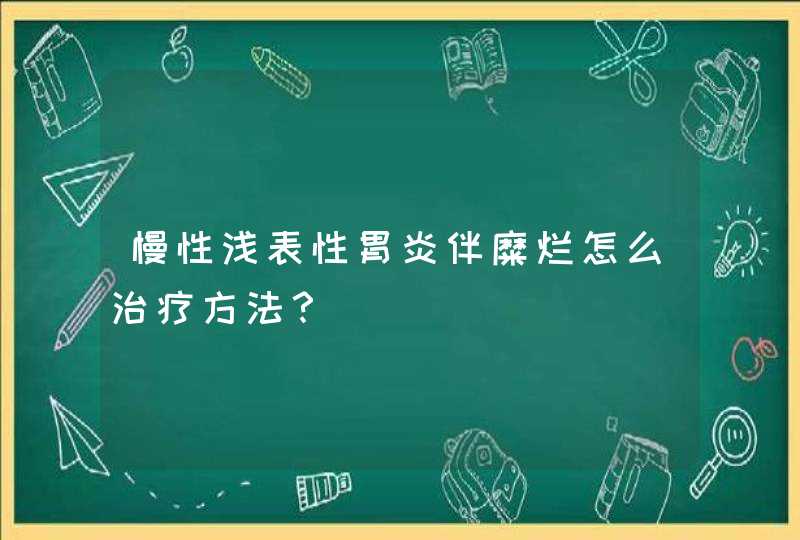 慢性浅表性胃炎伴糜烂怎么治疗方法？,第1张