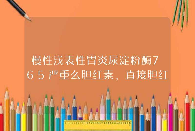 慢性浅表性胃炎尿淀粉酶765严重么胆红素，直接胆红素，间接胆红素都高,第1张