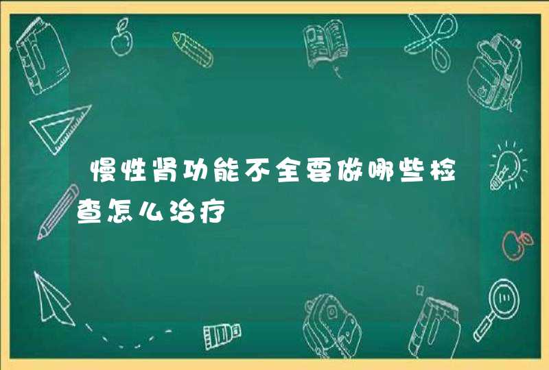 慢性肾功能不全要做哪些检查怎么治疗,第1张