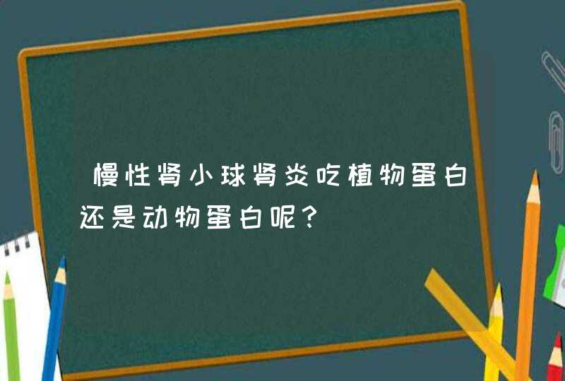 慢性肾小球肾炎吃植物蛋白还是动物蛋白呢？,第1张