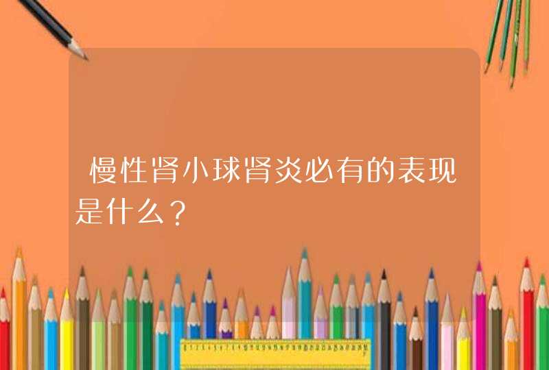 慢性肾小球肾炎必有的表现是什么？,第1张