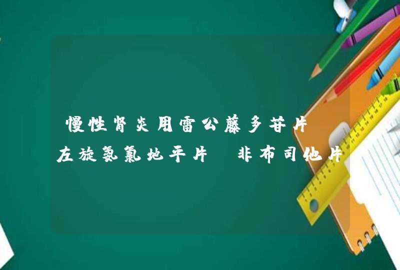 慢性肾炎用雷公藤多苷片 左旋氨氯地平片 非布司他片 羟苯磺酸疗效好吗？,第1张