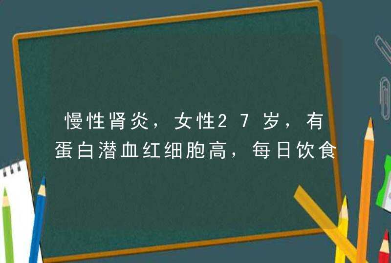 慢性肾炎，女性27岁，有蛋白潜血红细胞高，每日饮食可以有瘦肉、鸡蛋之类吗？,第1张