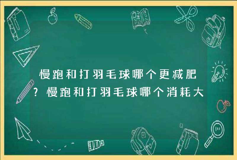 慢跑和打羽毛球哪个更减肥？慢跑和打羽毛球哪个消耗大？,第1张