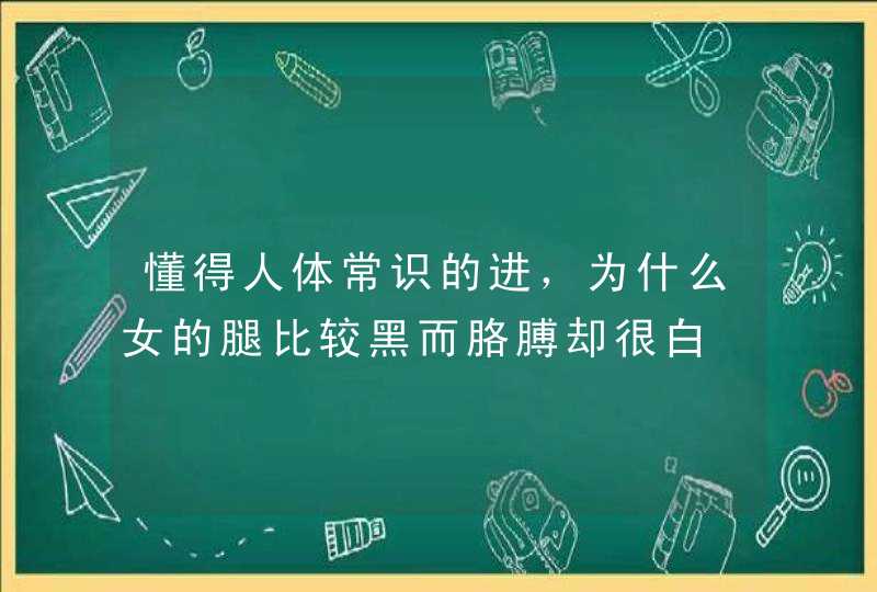 懂得人体常识的进，为什么女的腿比较黑而胳膊却很白,第1张