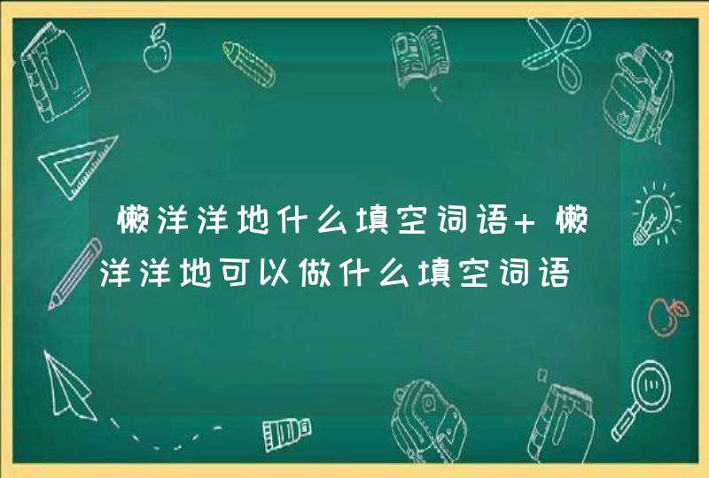 懒洋洋地什么填空词语 懒洋洋地可以做什么填空词语,第1张