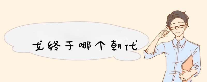 戈终于哪个朝代,第1张