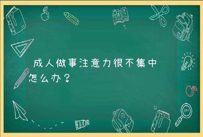 成人做事注意力很不集中该怎么办？,第1张