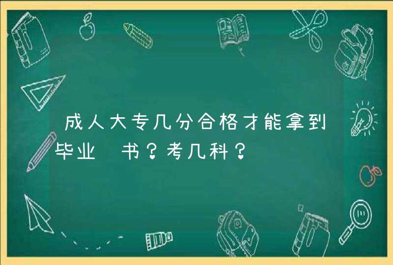 成人大专几分合格才能拿到毕业证书？考几科？,第1张