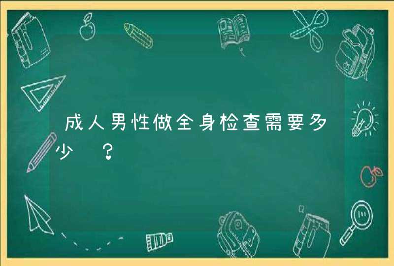 成人男性做全身检查需要多少钱？,第1张