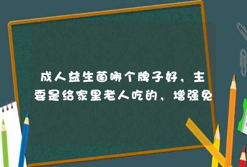 成人益生菌哪个牌子好，主要是给家里老人吃的，增强免疫力？,第1张