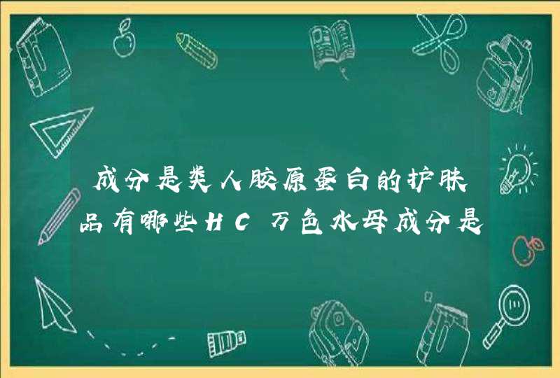 成分是类人胶原蛋白的护肤品有哪些HC万色水母成分是什么是类人胶原蛋白吗,第1张