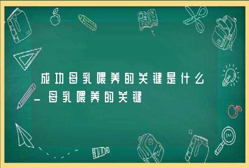 成功母乳喂养的关键是什么_母乳喂养的关键,第1张