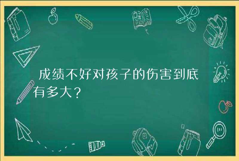 成绩不好对孩子的伤害到底有多大？,第1张