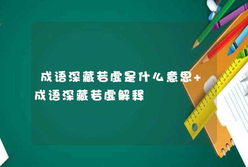 成语深藏若虚是什么意思 成语深藏若虚解释,第1张