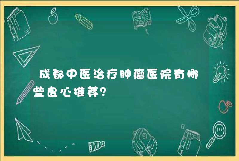 成都中医治疗肿瘤医院有哪些良心推荐？,第1张