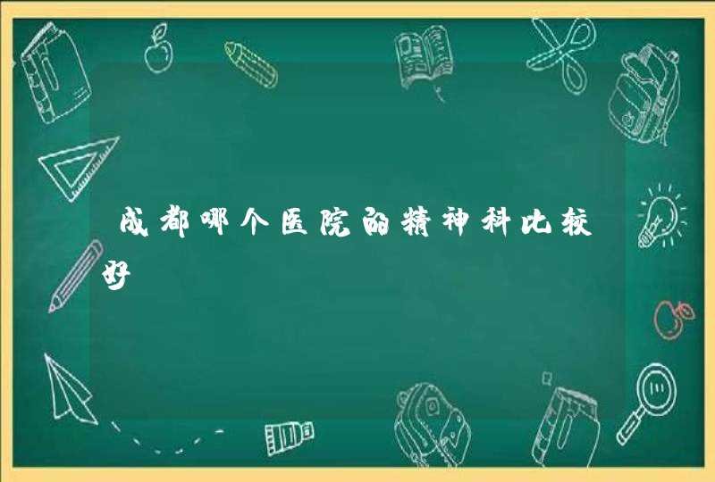 成都哪个医院的精神科比较好？,第1张