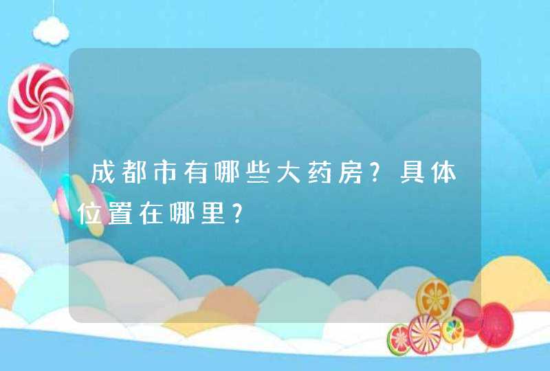 成都市有哪些大药房？具体位置在哪里？,第1张