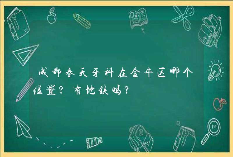 成都春天牙科在金牛区哪个位置？有地铁吗？,第1张