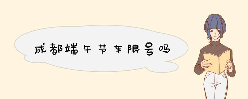 成都端午节车限号吗,第1张
