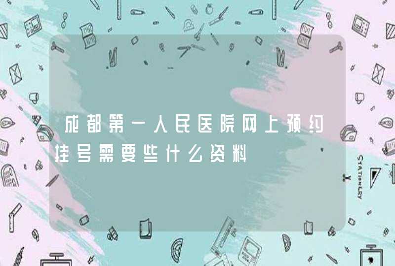 成都第一人民医院网上预约挂号需要些什么资料,第1张