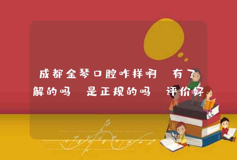 成都金琴口腔咋样啊，有了解的吗，是正规的吗，评价好不好呢？求问下,第1张