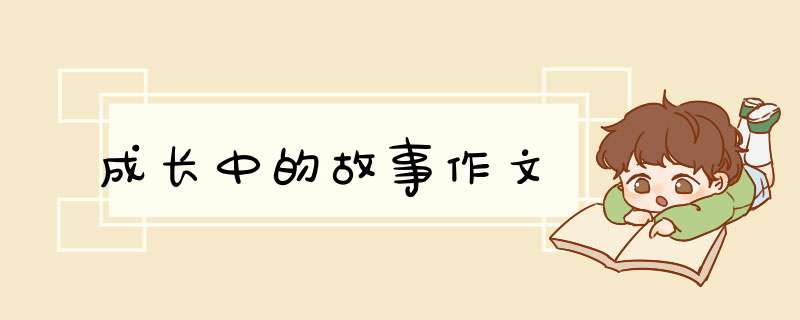 成长中的故事作文,第1张