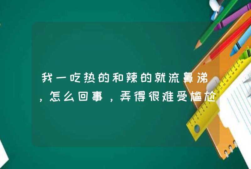 我一吃热的和辣的就流鼻涕，怎么回事，弄得很难受尴尬,第1张